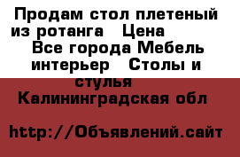 Продам стол плетеный из ротанга › Цена ­ 34 300 - Все города Мебель, интерьер » Столы и стулья   . Калининградская обл.